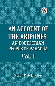 An Account Of The Abipones An Equestrian People Of Paraguay Vol. I