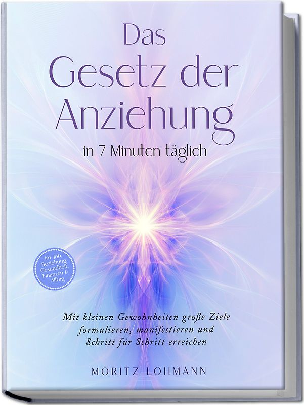 Das Gesetz der Anziehung in 7 Minuten täglich: Mit kleinen Gewohnheiten große Ziele formulieren, manifestieren und Schritt für Schritt erreichen - im Job, Beziehung, Gesundheit, Finanzen & Alltag