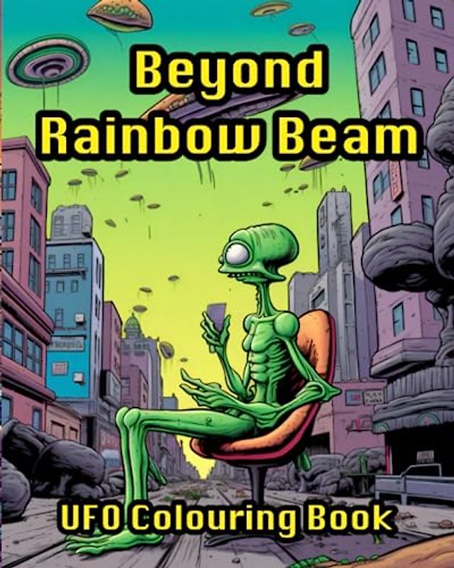 Beyond Rainbow Beam UFO Colouring Book: Alien Therapy For Relaxation, Stress Relief, Creative Mind And Galactic Wellbeing