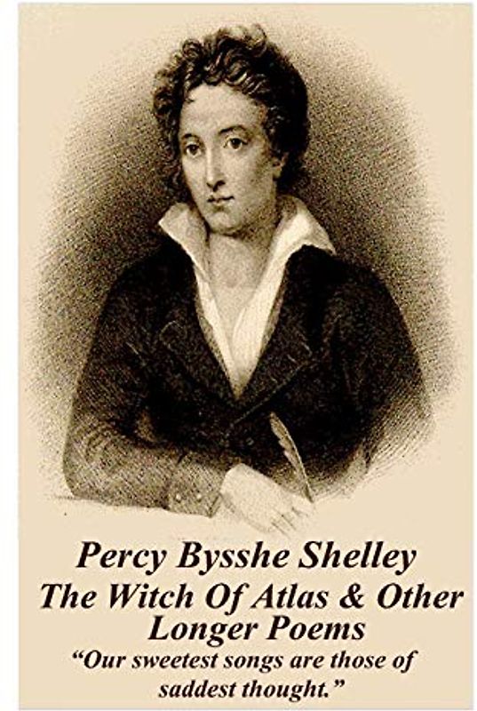 Percy Bysshe Shelley - The Witch Of Atlas & Other Longer Poems: “Our sweetest songs are those of saddest thought.”