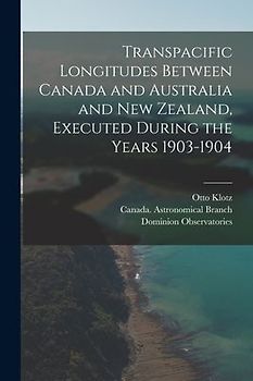 Transpacific Longitudes Between Canada and Australia and New Zealand, Executed During the Years 1903-1904 [microform]