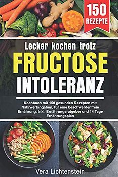 Lecker kochen trotz Fructoseintoleranz: Kochbuch mit 150 gesunden Rezepten mit Nährwertangaben, für eine beschwerdenfreie Ernährung. Inkl. Ernährungsratgeber und 14 Tage Ernährungsplan