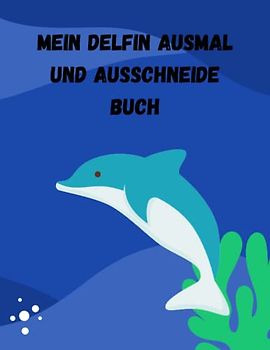 Mein Delfin Ausmal- und Ausschneidebuch: 25 kinderfreundliche Delfin Motive zum ausmalen und ausschneiden.