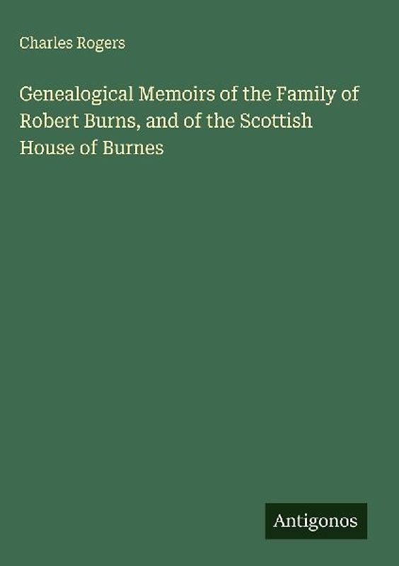 Genealogical Memoirs of the Family of Robert Burns, and of the Scottish House of Burnes