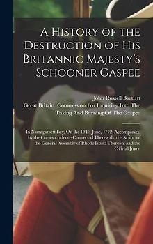 A History of the Destruction of His Britannic Majesty's Schooner Gaspee: In Narragansett Bay, On the 10Th June, 1772; Accompanied by the Correspondenc