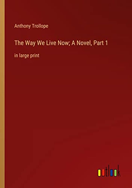 The Way We Live Now; A Novel, Part 1: in large print