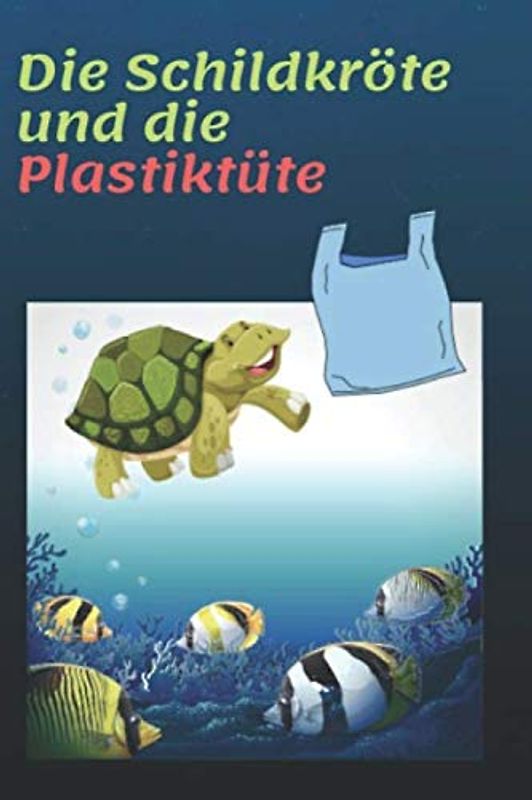 Die Schildkröte und die Plastiktüte: Eine wunderbare Geschichte und Bilderbuch für Kinder ab 3 Jahre, Kindergeschichte, Kinderbuch mit schöne Bilder