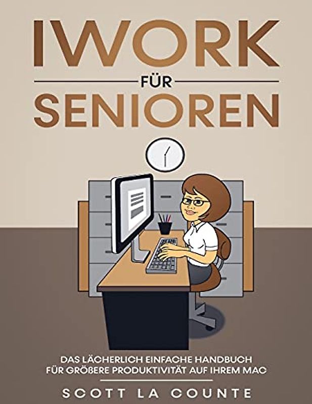 iWork Für Senioren: Das Lächerlich Einfache Handbuch Für Größere Produktivität Auf Ihrem Mac