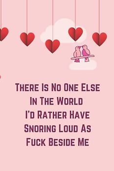 There Is No One Else In The World I'd Rather Have Snoring Loud As Fuck Beside Me: Saint Valentine's Day Gift for Adults, Valentine's day gifts for ... Birthday & Anniversary Gift for Couples