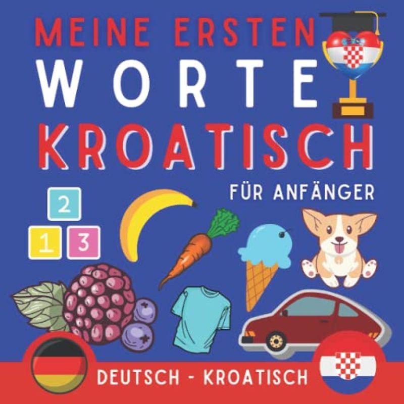 Meine Ersten Worte Kroatisch: Lernen Sie Kroatisch mit dem Bildwörterbuch, Buch für Anfänger, mit dem das erste kroatische Vokabular gelernt wird