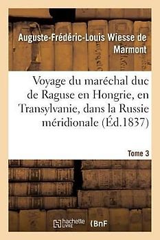 Voyage Du Maréchal Duc de Raguse En Hongrie, En Transylvanie, Dans La Russie Méridionale Volume 3