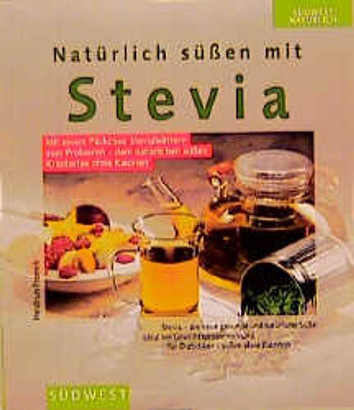 Natürlich Süssen mit Stevia. Natürliches Süssungsmittel ohne Kalorien - auch für Diabetiker. Mit einfachen und schnellen Rezepten zur dauerhaften Gewichtsreduktion