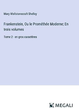 Frankenstein, Ou le Prométhée Moderne; En trois volumes