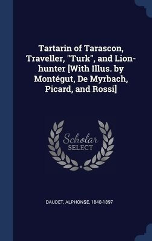 Tartarin of Tarascon, Traveller, "Turk", and Lion-hunter [With Illus. by Montégut, De Myrbach, Picard, and Rossi]