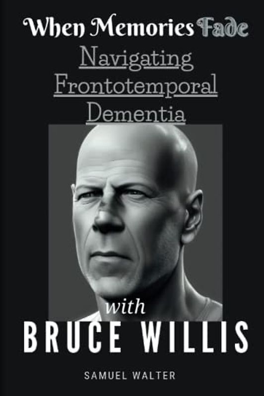 When Memories Fade: Navigating Frontotemporal Dementia with Bruce Willis (Legendary Lives: Biographies of Great People Who Shaped Our World, Uncovering the Lives of History's Most Influential People)