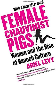 Female Chauvinist Pigs: Woman and the Rise of Raunch Culture