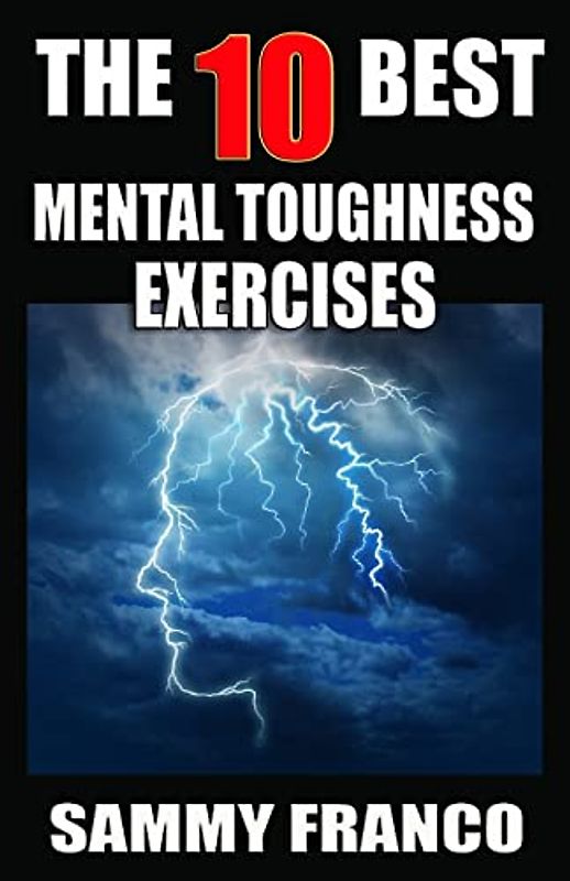 The 10 Best Mental Toughness Exercises: How to Develop Self-Confidence, Self-Discipline, Assertiveness, and Courage in Business, Sports and Health (10 Best Series, Band 5)