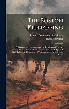 The Boston Kidnapping: A Discourse to Commemorate the Rendition of Thomas Simms, Delivered on the First Anniversary Thereof, April 12, 1852,