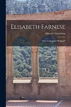 Elisabeth Farnese: "the Termagant Of Spain"