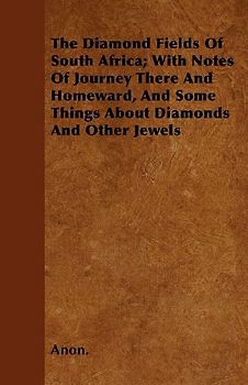 The Diamond Fields Of South Africa; With Notes Of Journey There And Homeward, And Some Things About Diamonds And Other Jewels