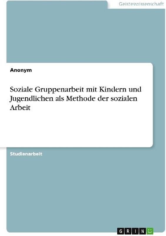 Soziale Gruppenarbeit mit Kindern und Jugendlichen als Methode der sozialen Arbeit