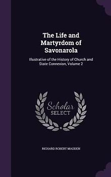 The Life and Martyrdom of Savonarola: Illustrative of the History of Church and State Connexion, Volume 2
