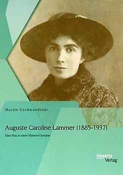 Auguste Caroline Lammer (1885-1937): Eine Frau in einer Männer-Domäne - Gschwandtner, Martin