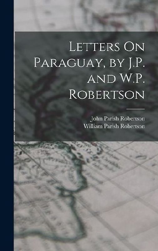 Letters On Paraguay, by J.P. and W.P. Robertson