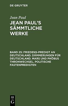 Jean Paul: Jean Paul’s Sämmtliche Werke / Friedens-Predigt an Deutschland. Dämmerungen für Deutschland. Mars und Phöbus Thronwechsel. Politische Fastenpredigten