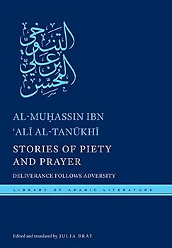 Stories of Piety and Prayer: Deliverance Follows Adversity (Library of Arabic Literature)