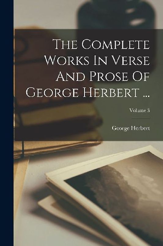 The Complete Works In Verse And Prose Of George Herbert ...; Volume 3
