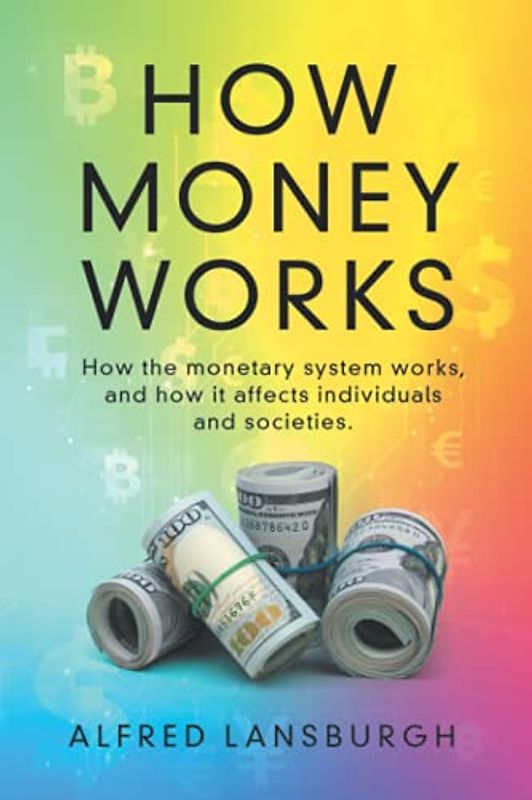 How money works: How the monetary system works, and how it affects individuals and societies.