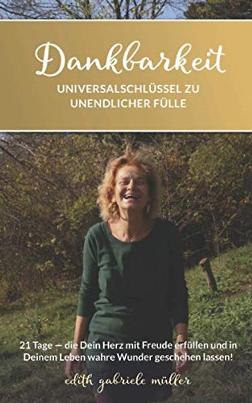 Dankbarkeit Universalschlüssel zu unendlicher Fülle: 21 Tage - die Dein Herz mit Freude erfüllen und in Deinem Leben wahre Wunder geschehen lassen!