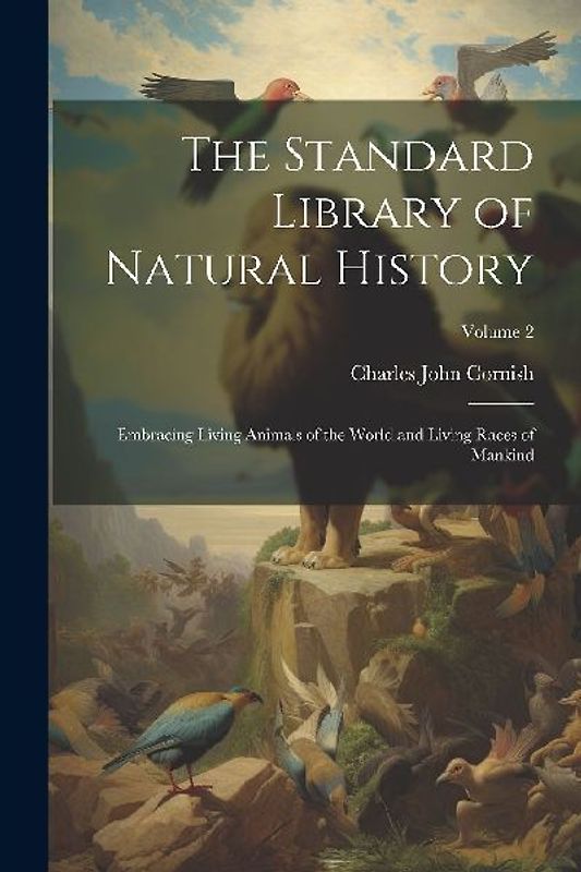 The Standard Library of Natural History: Embracing Living Animals of the World and Living Races of Mankind; Volume 2