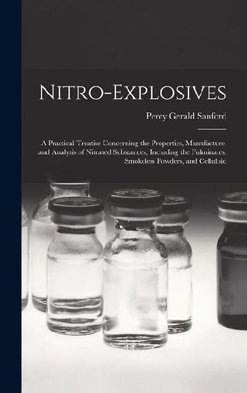Nitro-Explosives: A Practical Treatise Concerning the Properties, Manufacture, and Analysis of Nitrated Substances, Including the Fulmin