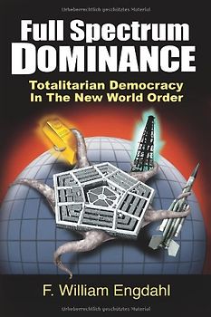 Full Spectrum Dominance: Totalitarian Democracy in the New World Order - Engdahl, F. William
