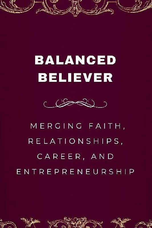 Balanced Believer, Merging Faith, Relationships, Career, and Entrepreneurship