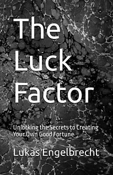 The Luck Factor: Unlocking the Secrets to Creating Your Own Good Fortune