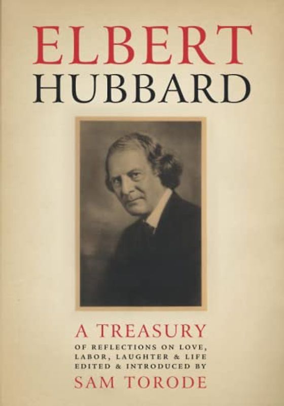 Elbert Hubbard: A Treasury of Insights, Inspirations, and Provocations