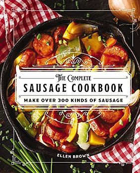 The Complete Sausage Cookbook: Make Over 300 Kinds of Sausage (Complete Cookbook Collection)