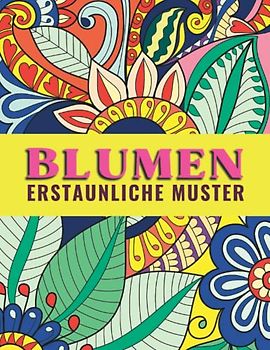 Blumen - Erstaunliche Muster: Malbuch für Erwachsene, Jugendliche und Kinder mit Malerfahrung. Ausmalbuch zur Förderung der Kreativität, Konzentration und Entspannung durch kreatives Malen