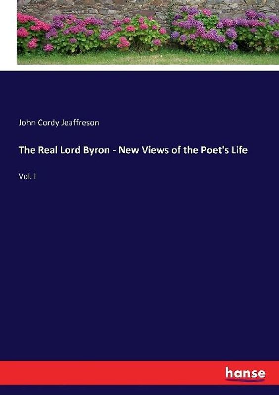 The Real Lord Byron - New Views of the Poet's Life