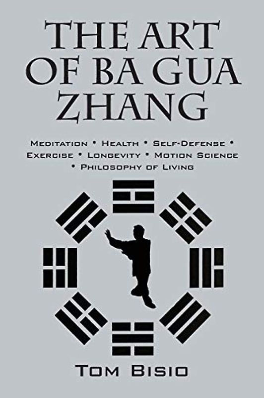 The Art of Ba Gua Zhang: Meditation ¿ Health ¿ Self-Defense ¿ Exercise ¿ Longevity ¿ Motion Science ¿ Philosophy of Living