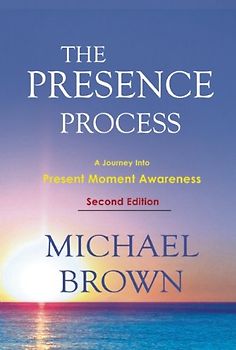 The Presence Process: A Journey Into Present Moment Awareness - Michael Brown