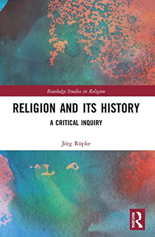 Religion and its History: A Critical Inquiry (Routledge Studies in Religion)