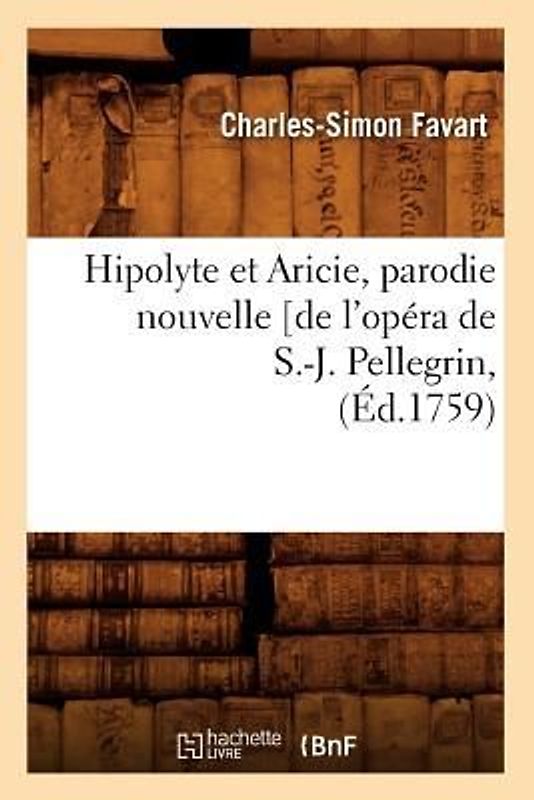 Hipolyte Et Aricie, Parodie Nouvelle [De l'Opéra de S.-J. Pellegrin, (Éd.1759)