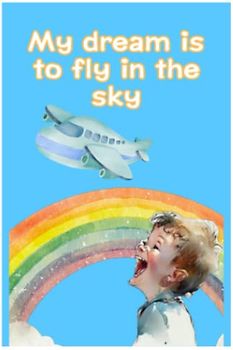 My dream is to fly in the sky.: A book to convey the importance of keeping dreams and goals in mind for young children