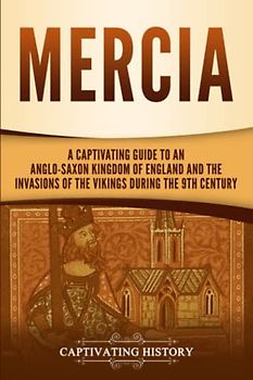 Mercia: A Captivating Guide to an Anglo-Saxon Kingdom of England and the Invasions of the Vikings during the 9th Century (Exploring England's Past)