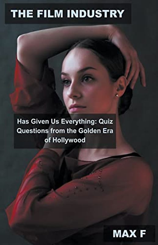 The Film Industry Has Given Us Everything: Quiz Questions from the Golden Era of Hollywood (Film and Movie History, Band 2)