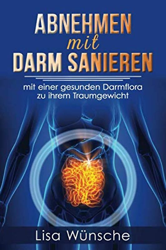 Abnehmen mit Darm sanieren: Mit einer gesunden Darmflora zum Traumgewicht! Sie können mit den richtigen Tipps Ihr Wunschgewicht erreichen und halten!